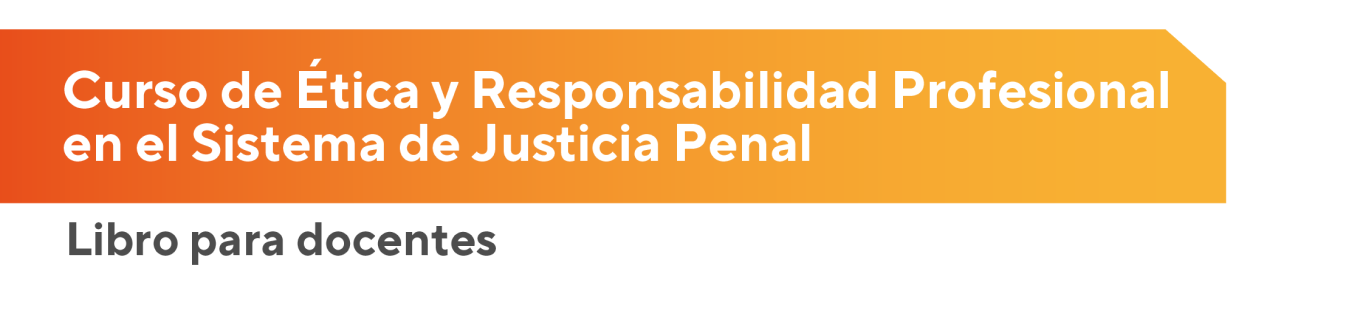 Curso de Ética y Responsabilidad Profesional en el Sistema de Justicia Penal. Libro para docentes