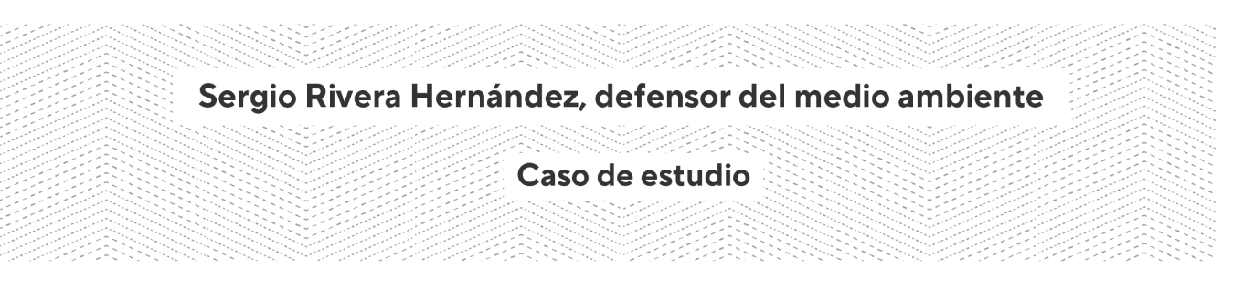 Sergio Rivera Hernández, defensor del medio ambiente - Caso de estudio