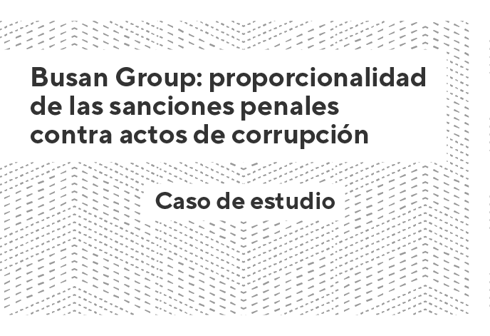 Busan Group: proporcionalidad de las sanciones penales contra actos de corrupción - Caso de estudio