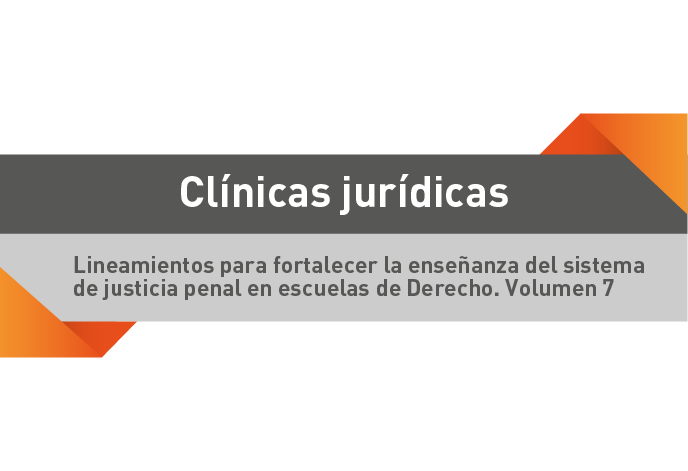 Clínicas jurídicas. Lineamientos para fortalecer la enseñanza del sistema de justicia penal en escuelas de derecho. Volumen 7