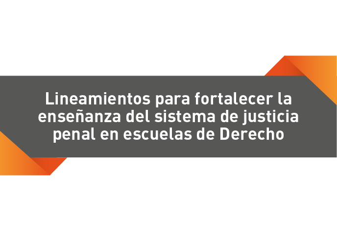 Lineamientos para fortalecer la enseñanza del sistema de justicia penal en escuelas de Derecho
