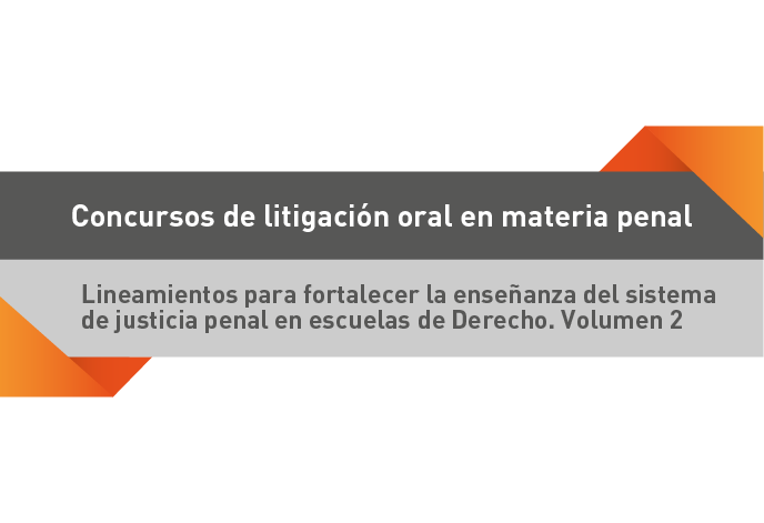 Concursos de litigación oral en material penal. Lineamientos para fortalecer la enseñanza del sistema de justicia penal en escuelas de Derecho. Volumen 2